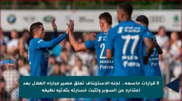8 قرارات حاسمة.. لجنة الاستئناف تعلق مصير مباراة الهلال بعد اعتذاره عن السوبر وتثبت خسارته بثلاثية نظيفة